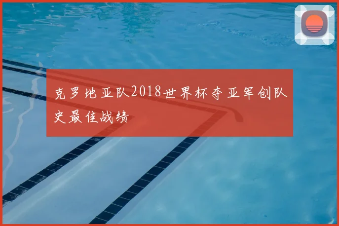 克罗地亚队2018世界杯夺亚军创队史最佳战绩