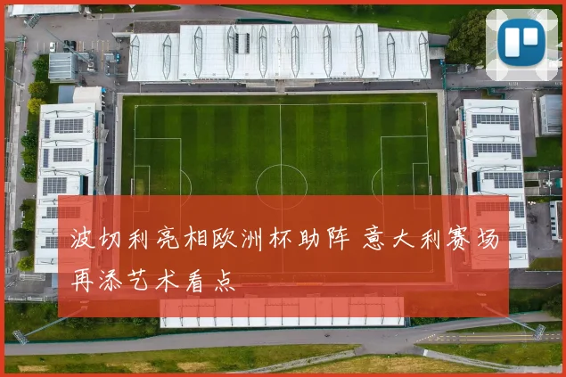 波切利亮相欧洲杯助阵 意大利赛场再添艺术看点