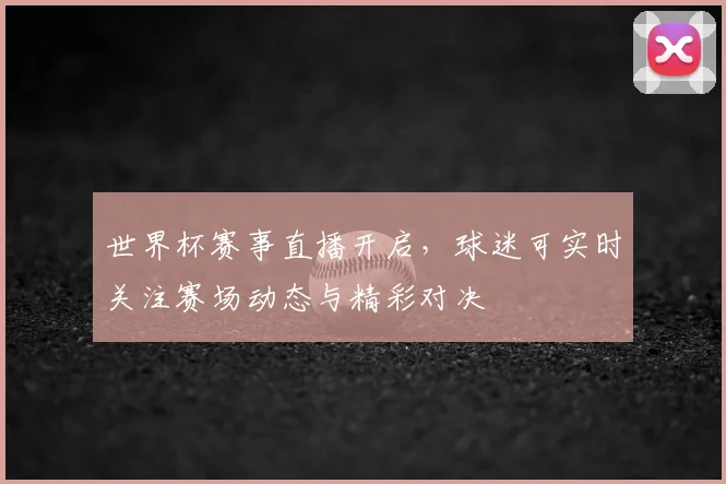世界杯赛事直播开启,球迷可实时关注赛场动态与精彩对决