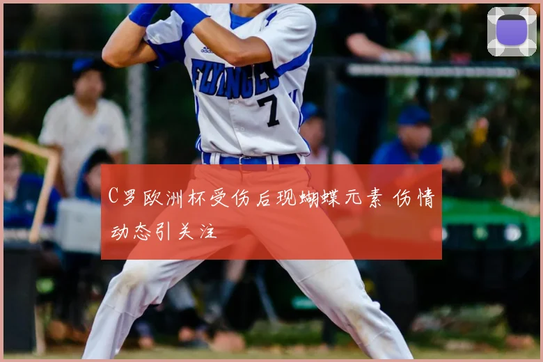 C罗欧洲杯受伤后现蝴蝶元素 伤情动态引关注
