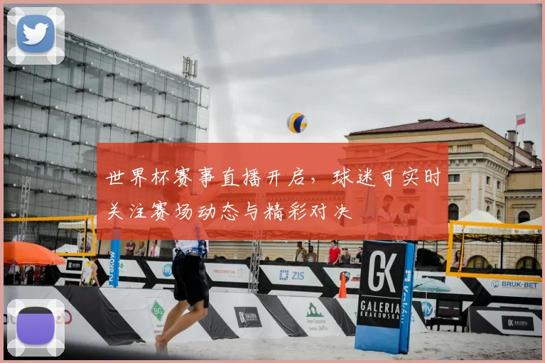 世界杯赛事直播开启,球迷可实时关注赛场动态与精彩对决