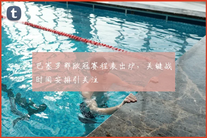 巴塞罗那欧冠赛程表出炉,关键战时间安排引关注