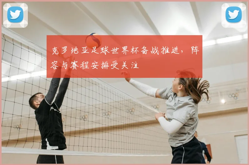克罗地亚足球世界杯备战推进,阵容与赛程安排受关注
