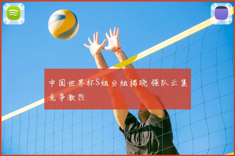 中国世界杯S组分组揭晓 强队云集竞争激烈